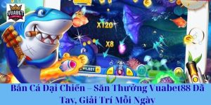 Bắn Cá Đại Chiến – Săn Thưởng Vuabet88 Đã Tay, Giải Trí Mỗi Ngày