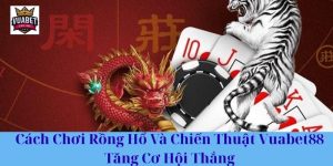 Cách Chơi Rồng Hổ Và Chiến Thuật Vuabet88 Tăng Cơ Hội Thắng