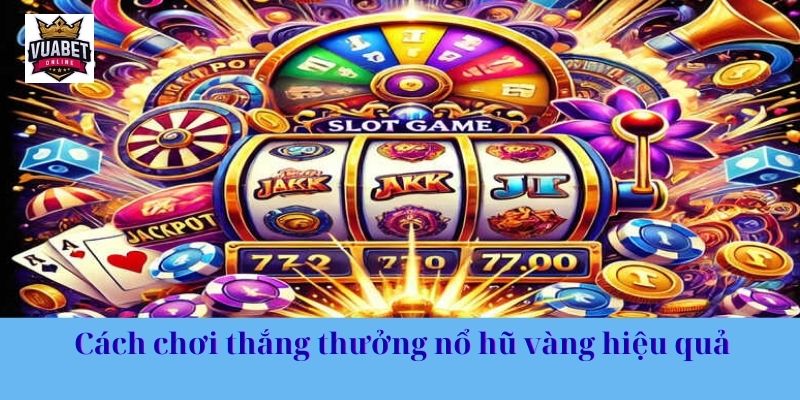 Cách chơi thắng thưởng nổ hũ vàng hiệu quả