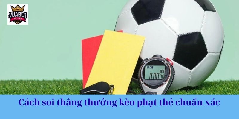 Cách soi thắng thưởng kèo phạt thẻ chuẩn xác 