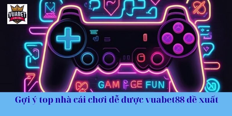 Gợi ý top nhà cái chơi dễ được vuabet88 đề xuất