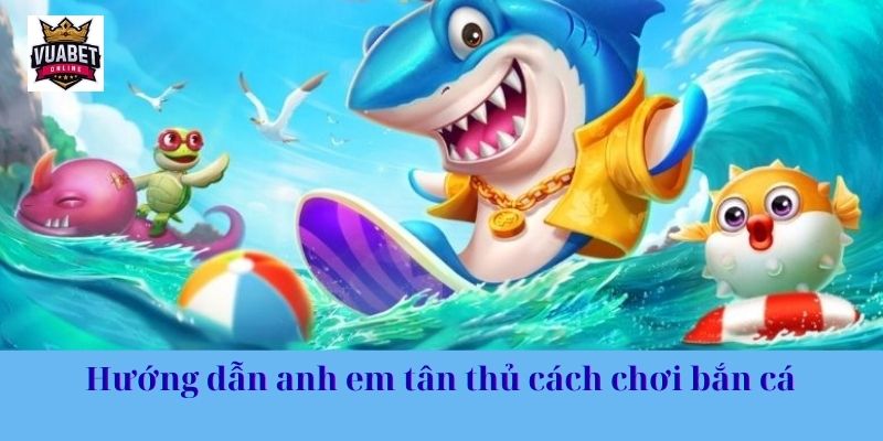 Hướng dẫn anh em tân thủ cách chơi bắn cá 