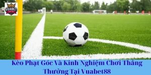 Kèo Phạt Góc Và Kinh Nghiệm Chơi Thắng Thưởng Tại Vuabet88