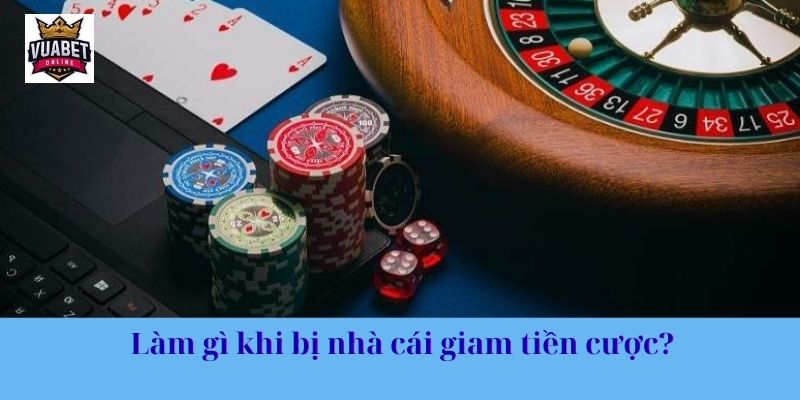 Làm gì khi bị nhà cái giam tiền cược?