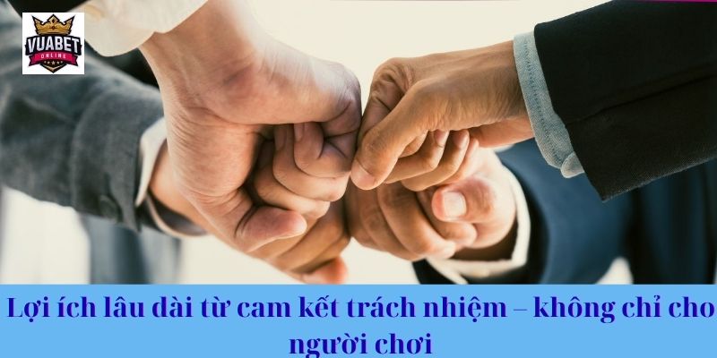 Lợi ích lâu dài từ cam kết trách nhiệm – không chỉ cho người chơi