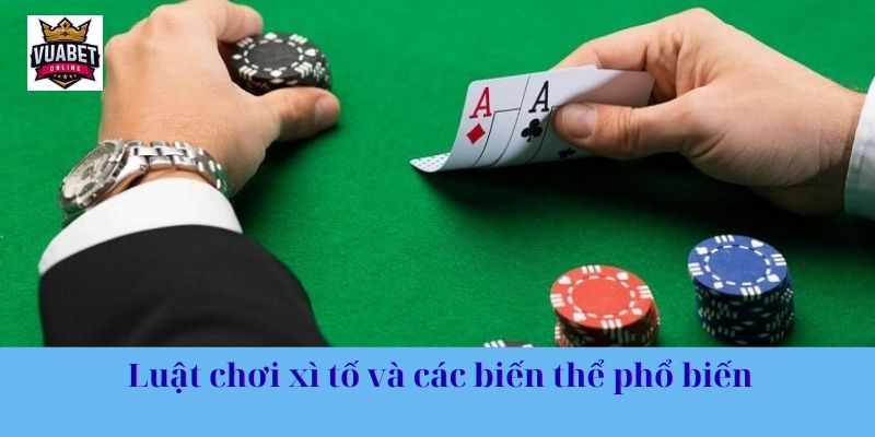 Hiểu rõ luật chơi xì tố và các biến thể phổ biến