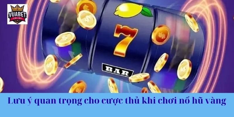 Lưu ý quan trọng cho cược thủ khi chơi nổ hũ vàng 