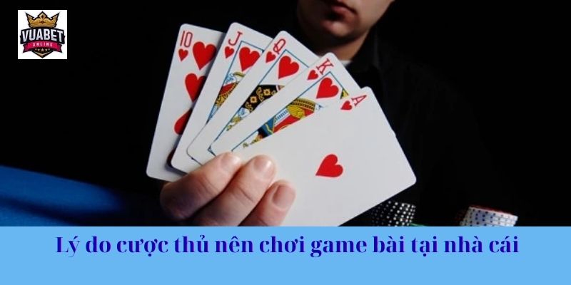 Lý do cược thủ nên chơi game bài tại nhà cái