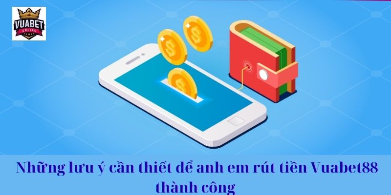 Những lưu ý cần thiết để anh em rút tiền Vuabet88 thành công 