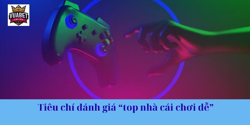 Tiêu chí đánh giá “top nhà cái chơi dễ”