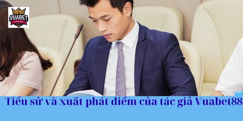 Tiểu sử và xuất phát điểm của tác giả Vuabet88
